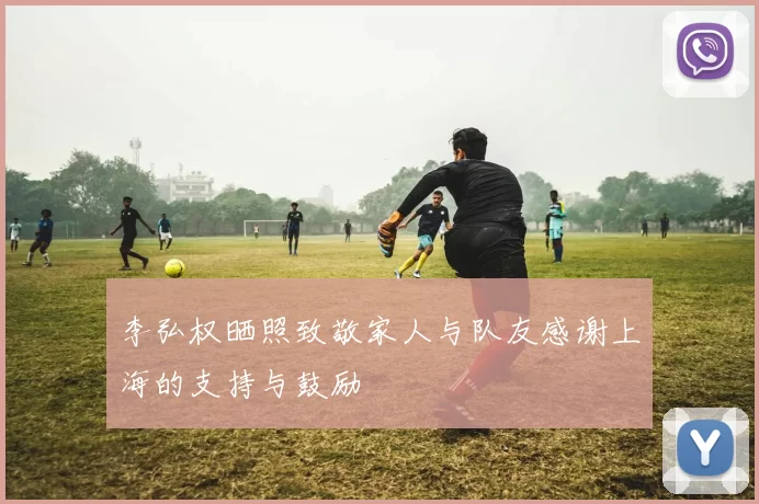 李弘权晒照致敬家人与队友感谢上海的支持与鼓励