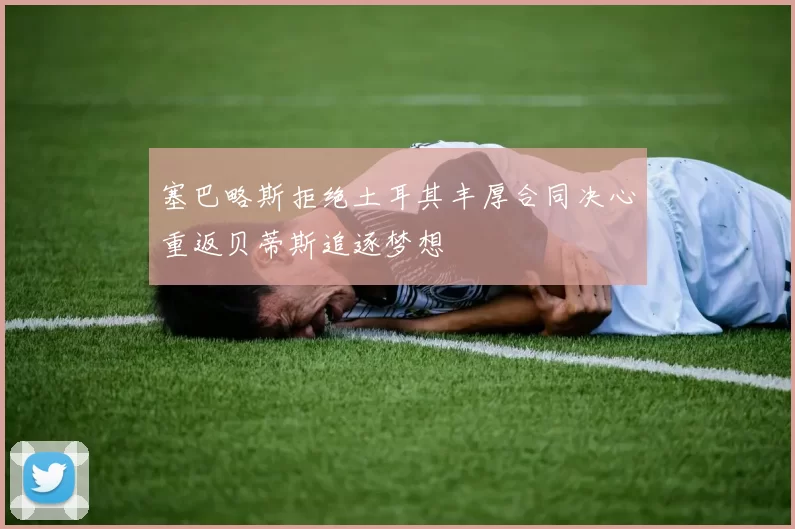塞巴略斯拒绝土耳其丰厚合同决心重返贝蒂斯追逐梦想