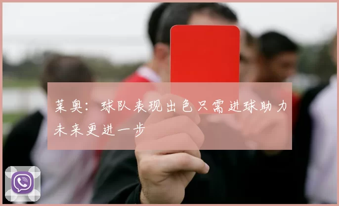 莱奥：球队表现出色只需进球助力未来更进一步