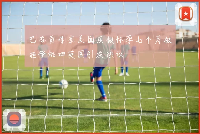 巴洛贡母亲美国度假怀孕七个月被拒登机回英国引发热议