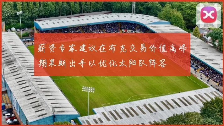 薪资专家建议在布克交易价值高峰期果断出手以优化太阳队阵容